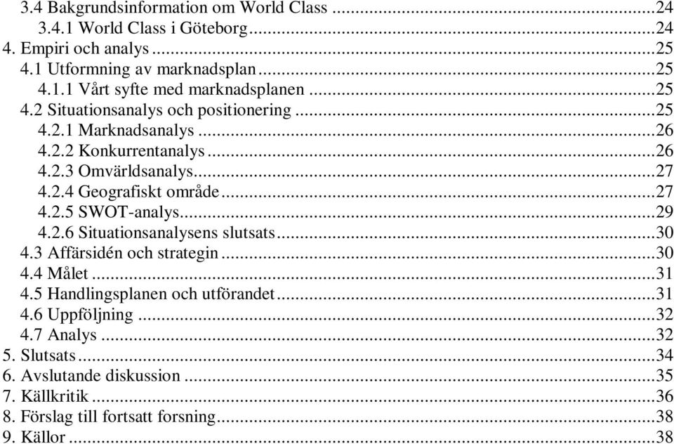 ..29 4.2.6 Situationsanalysens slutsats...30 4.3 Affärsidén och strategin...30 4.4 Målet...31 4.5 Handlingsplanen och utförandet...31 4.6 Uppföljning...32 4.