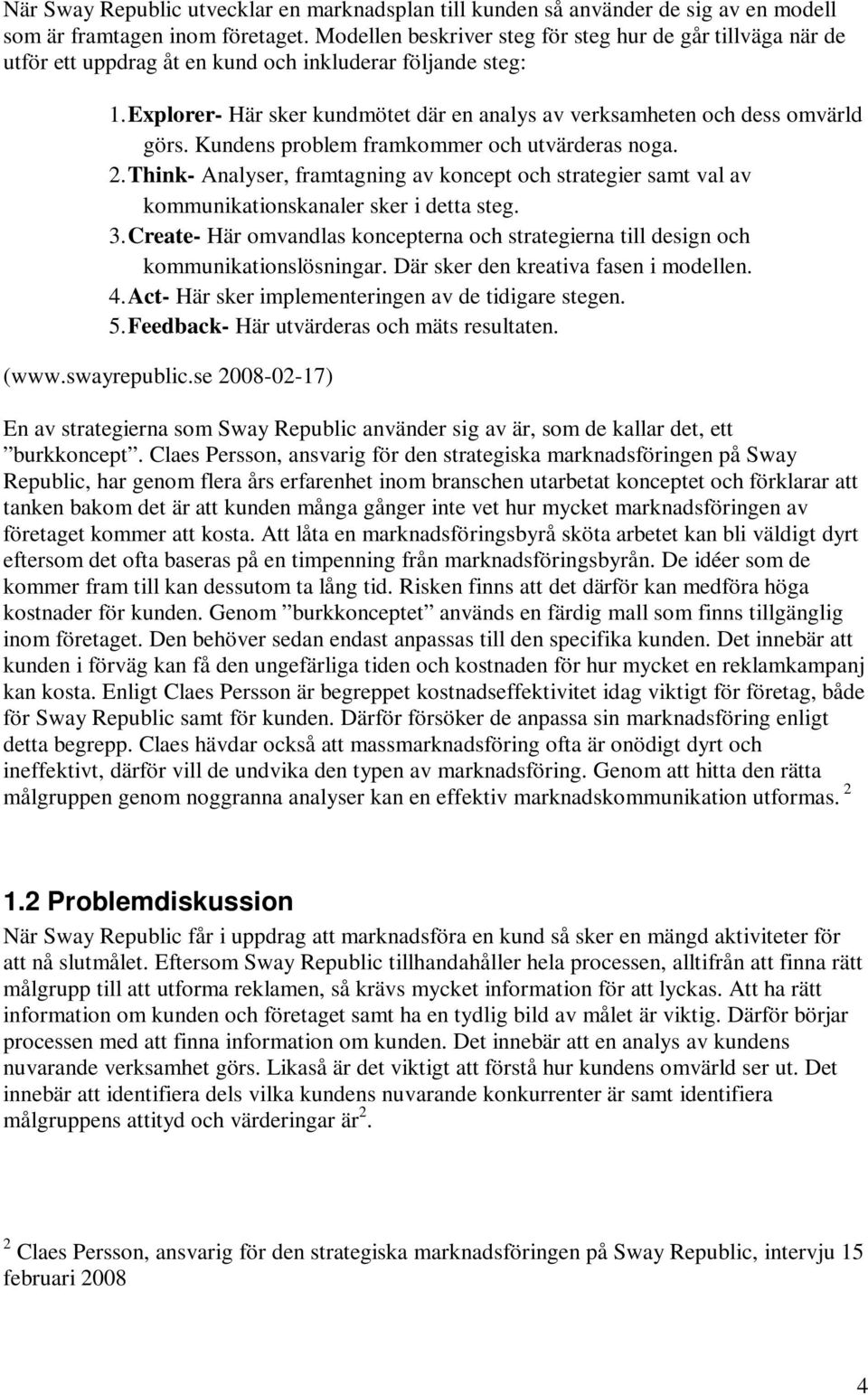 Explorer- Här sker kundmötet där en analys av verksamheten och dess omvärld görs. Kundens problem framkommer och utvärderas noga. 2.