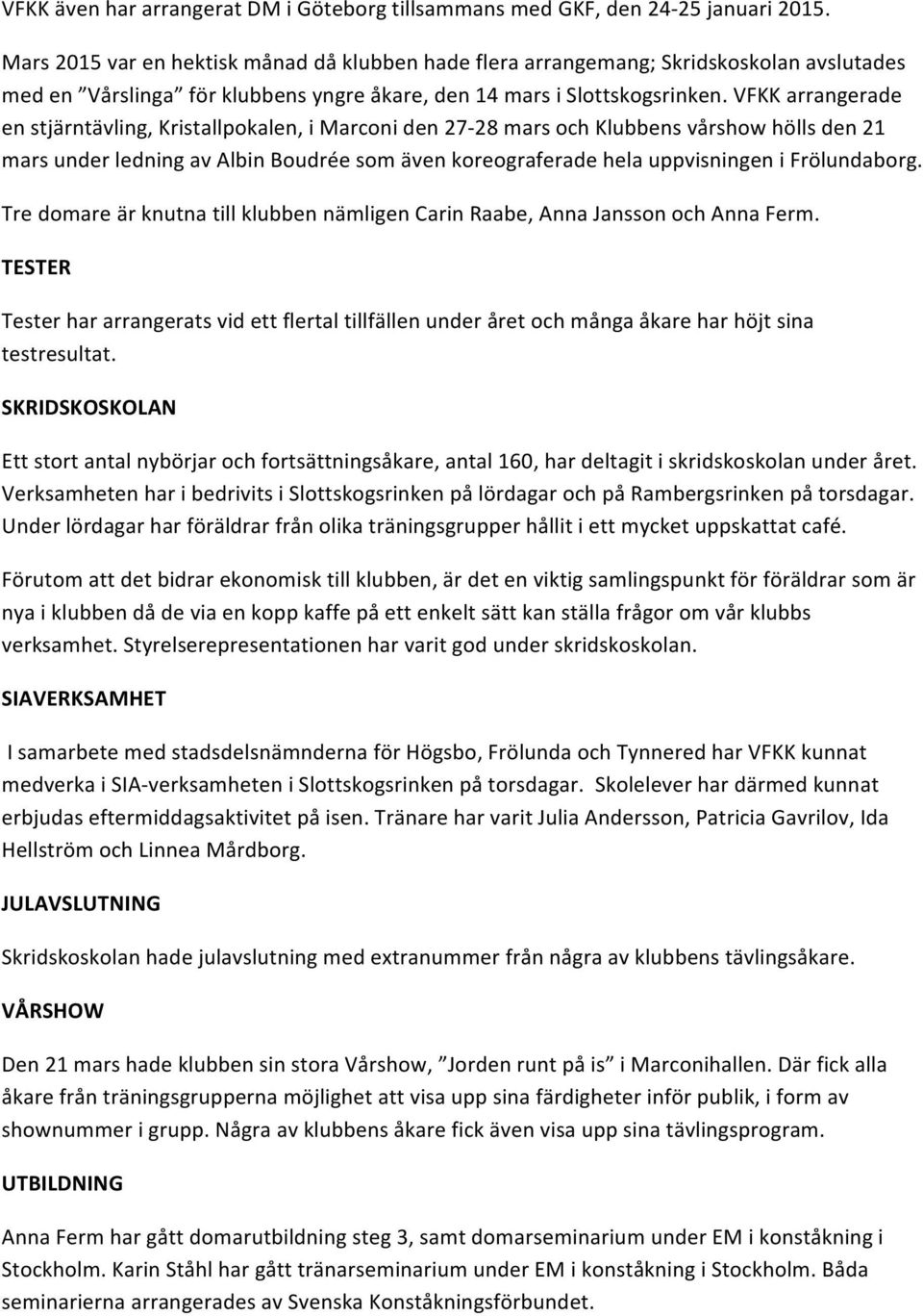 VFKK arrangerade en stjärntävling, Kristallpokalen, i Marconi den 27-28 mars och Klubbens vårshow hölls den 21 mars under ledning av Albin Boudrée som även koreograferade hela uppvisningen i