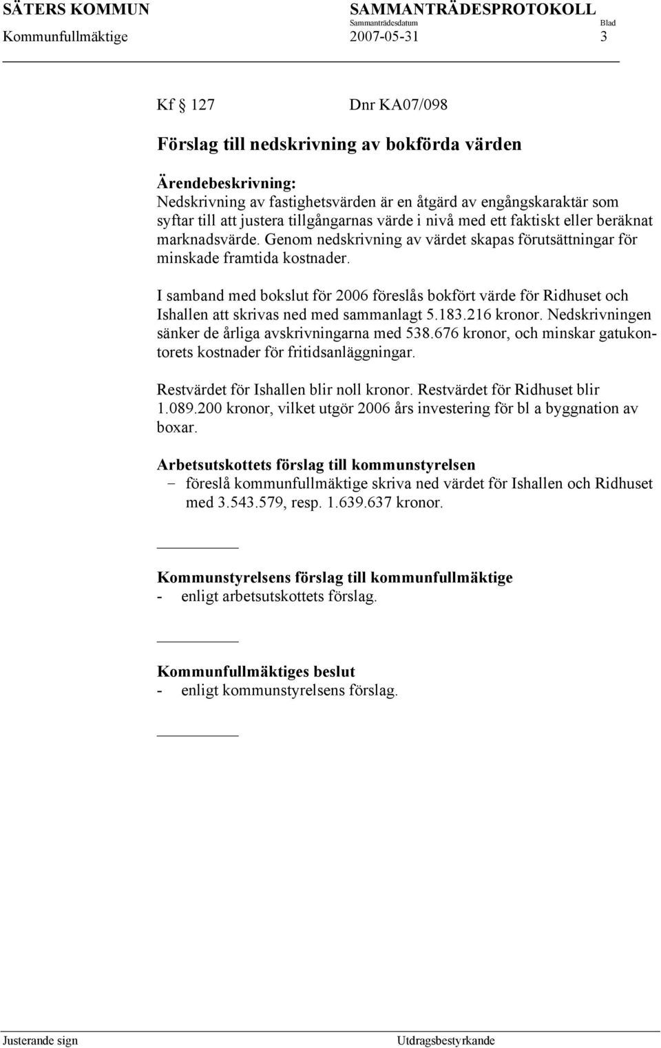 I samband med bokslut för 2006 föreslås bokfört värde för Ridhuset och Ishallen att skrivas ned med sammanlagt 5.183.216 kronor. Nedskrivningen sänker de årliga avskrivningarna med 538.