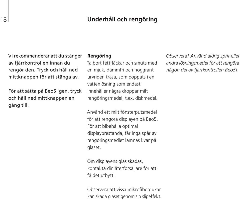 Rengöring Ta bort fettfläckar och smuts med en mjuk, dammfri och noggrant urvriden trasa, som doppats i en vattenlösning som endast innehåller några droppar milt rengöringsmedel, t.ex. diskmedel.