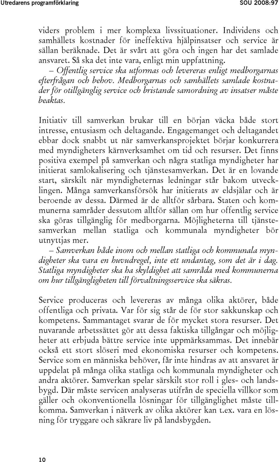 Medborgarnas och samhällets samlade kostnader för otillgänglig service och bristande samordning av insatser måste beaktas.