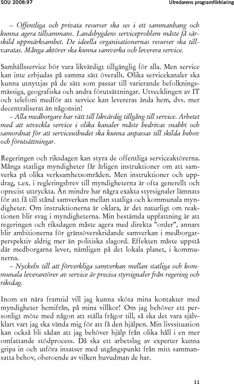 Men service kan inte erbjudas på samma sätt överallt. Olika servicekanaler ska kunna utnyttjas på de sätt som passar till varierande befolkningsmässiga, geografiska och andra förutsättningar.