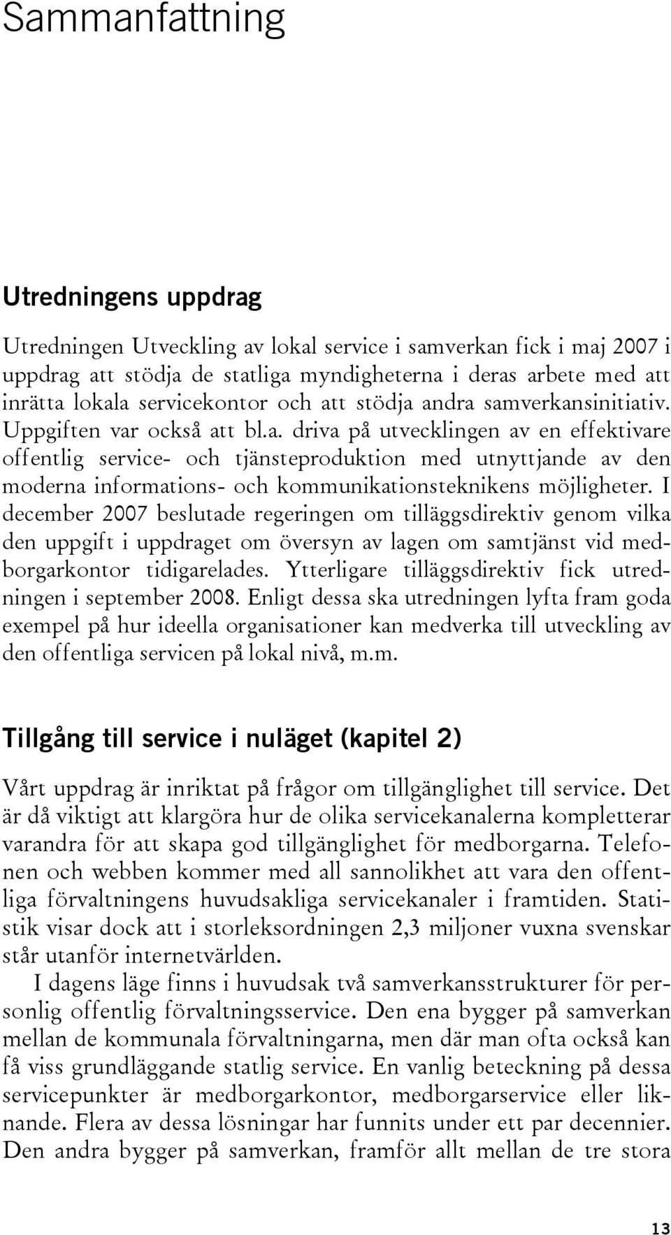 I december 2007 beslutade regeringen om tilläggsdirektiv genom vilka den uppgift i uppdraget om översyn av lagen om samtjänst vid medborgarkontor tidigarelades.