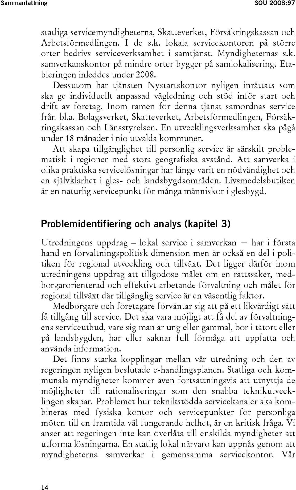 Dessutom har tjänsten Nystartskontor nyligen inrättats som ska ge individuellt anpassad vägledning och stöd inför start och drift av företag. Inom ramen för denna tjänst samordnas service från bl.a. Bolagsverket, Skatteverket, Arbetsförmedlingen, Försäkringskassan och Länsstyrelsen.
