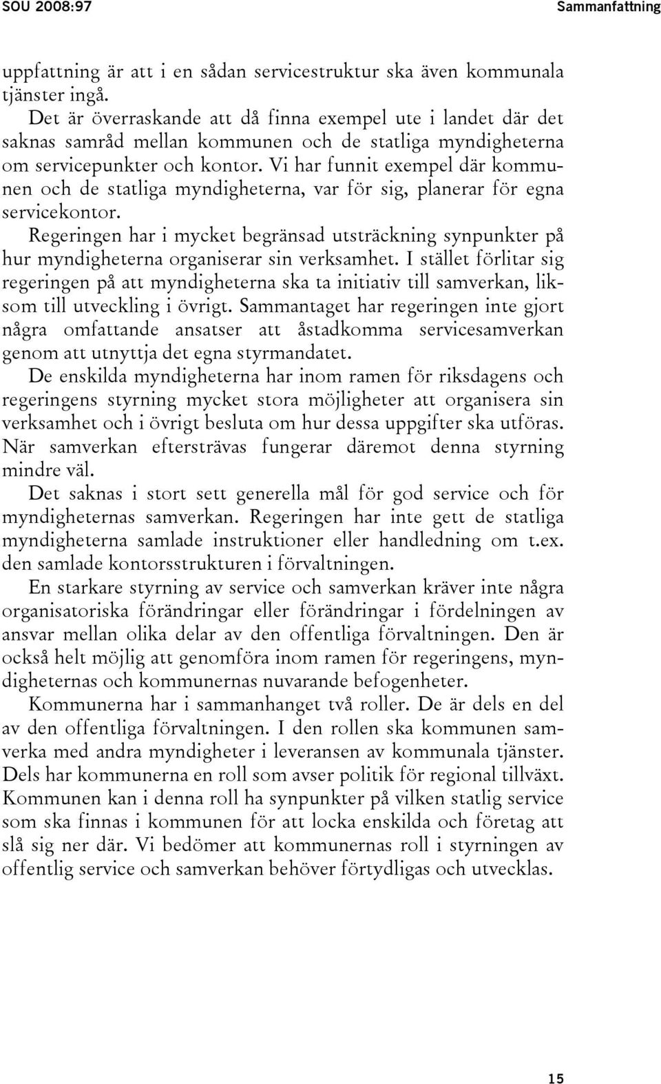 Vi har funnit exempel där kommunen och de statliga myndigheterna, var för sig, planerar för egna servicekontor.