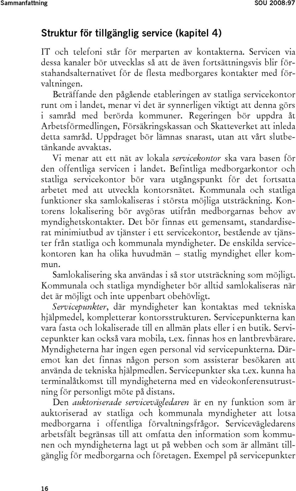 Beträffande den pågående etableringen av statliga servicekontor runt om i landet, menar vi det är synnerligen viktigt att denna görs i samråd med berörda kommuner.