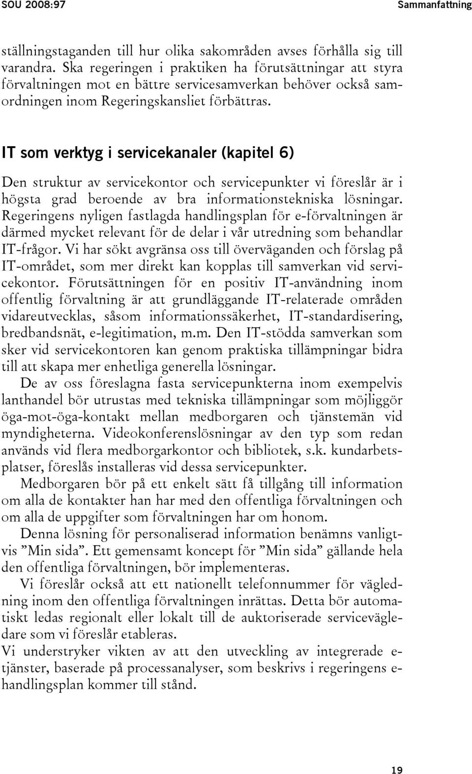 IT som verktyg i servicekanaler (kapitel 6) Den struktur av servicekontor och servicepunkter vi föreslår är i högsta grad beroende av bra informationstekniska lösningar.