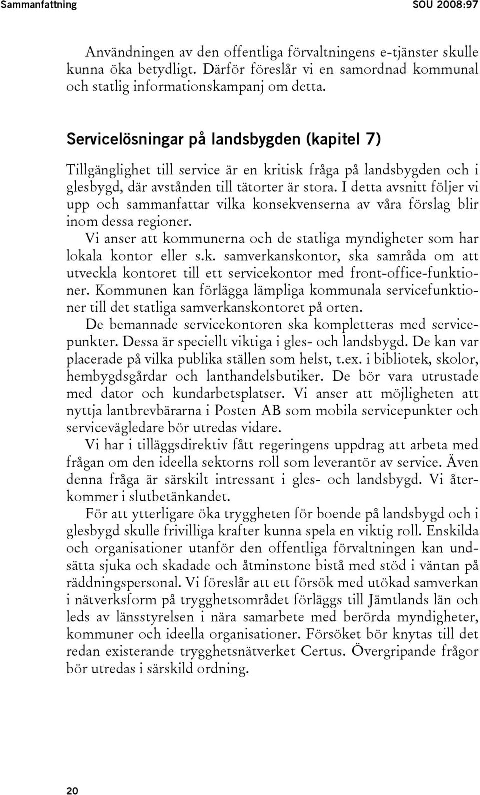 I detta avsnitt följer vi upp och sammanfattar vilka konsekvenserna av våra förslag blir inom dessa regioner. Vi anser att kommunerna och de statliga myndigheter som har lokala kontor eller s.k. samverkanskontor, ska samråda om att utveckla kontoret till ett servicekontor med front-office-funktioner.