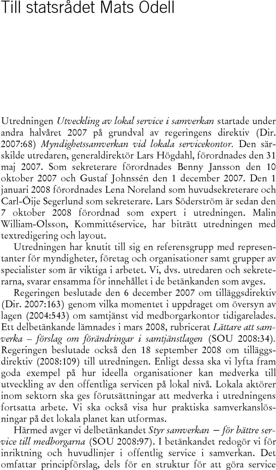 Som sekreterare förordnades Benny Jansson den 10 oktober 2007 och Gustaf Johnssén den 1 december 2007.