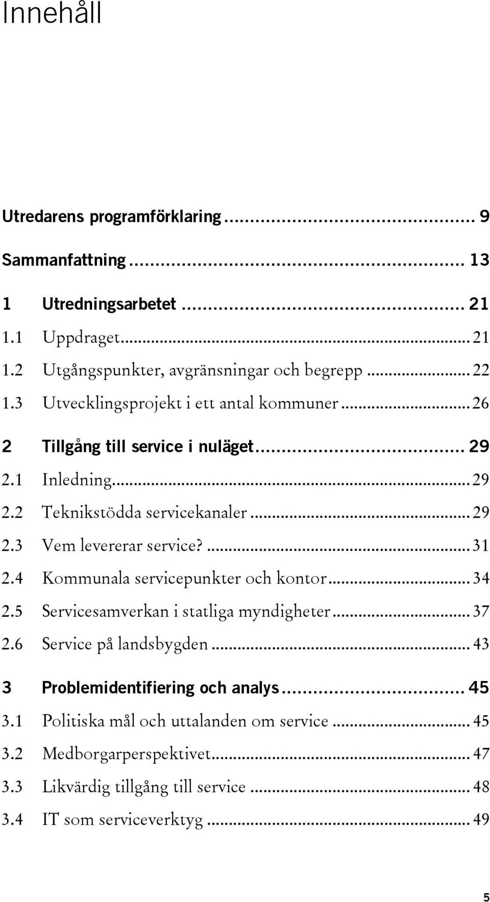... 31 2.4 Kommunala servicepunkter och kontor... 34 2.5 Servicesamverkan i statliga myndigheter... 37 2.6 Service på landsbygden... 43 3 Problemidentifiering och analys.