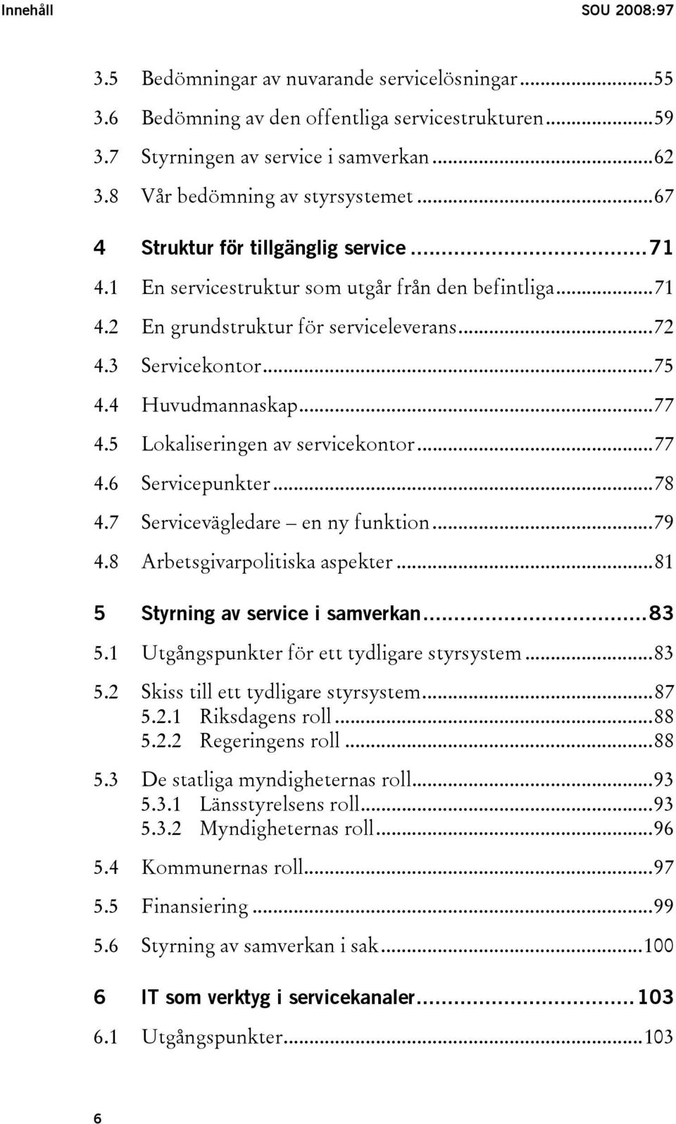 ..75 4.4 Huvudmannaskap...77 4.5 Lokaliseringen av servicekontor...77 4.6 Servicepunkter...78 4.7 Servicevägledare en ny funktion...79 4.8 Arbetsgivarpolitiska aspekter.