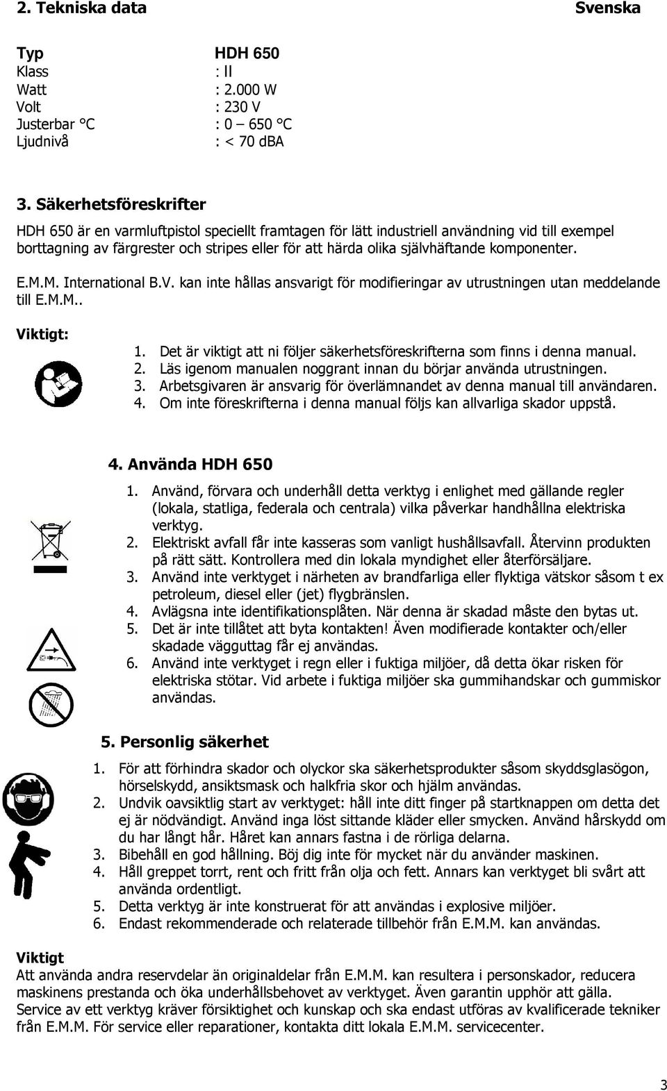 komponenter. E.M.M. International B.V. kan inte hållas ansvarigt för modifieringar av utrustningen utan meddelande till E.M.M.. Viktigt: 1.