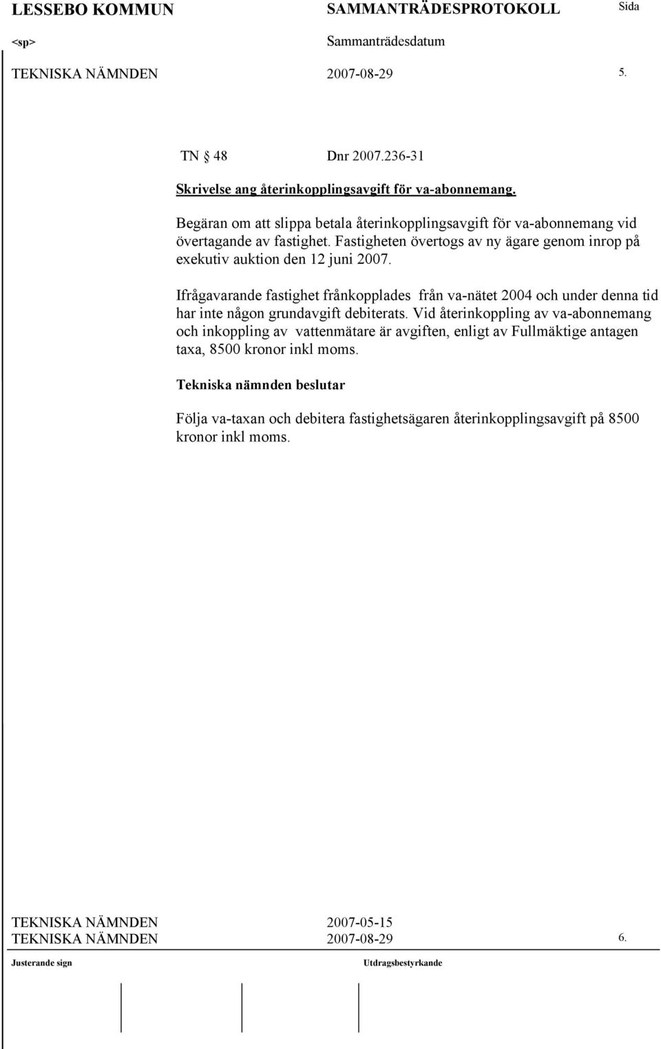 Fastigheten övertogs av ny ägare genom inrop på exekutiv auktion den 12 juni 2007.