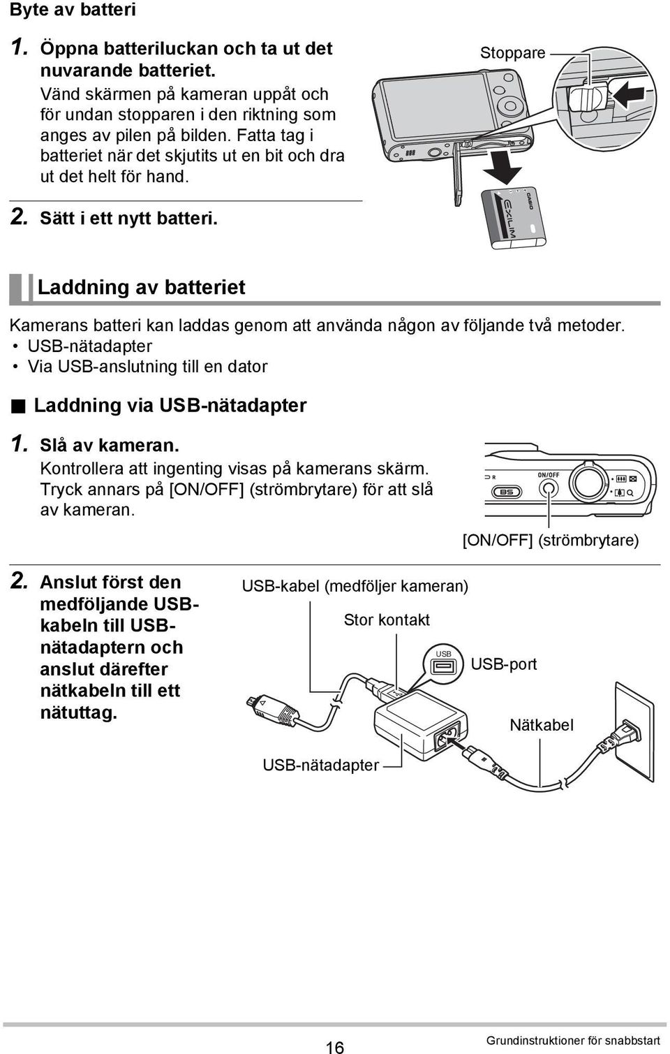 Laddning av batteriet Kamerans batteri kan laddas genom att använda någon av följande två metoder. USB-nätadapter Via USB-anslutning till en dator. Laddning via USB-nätadapter 1. Slå av kameran.