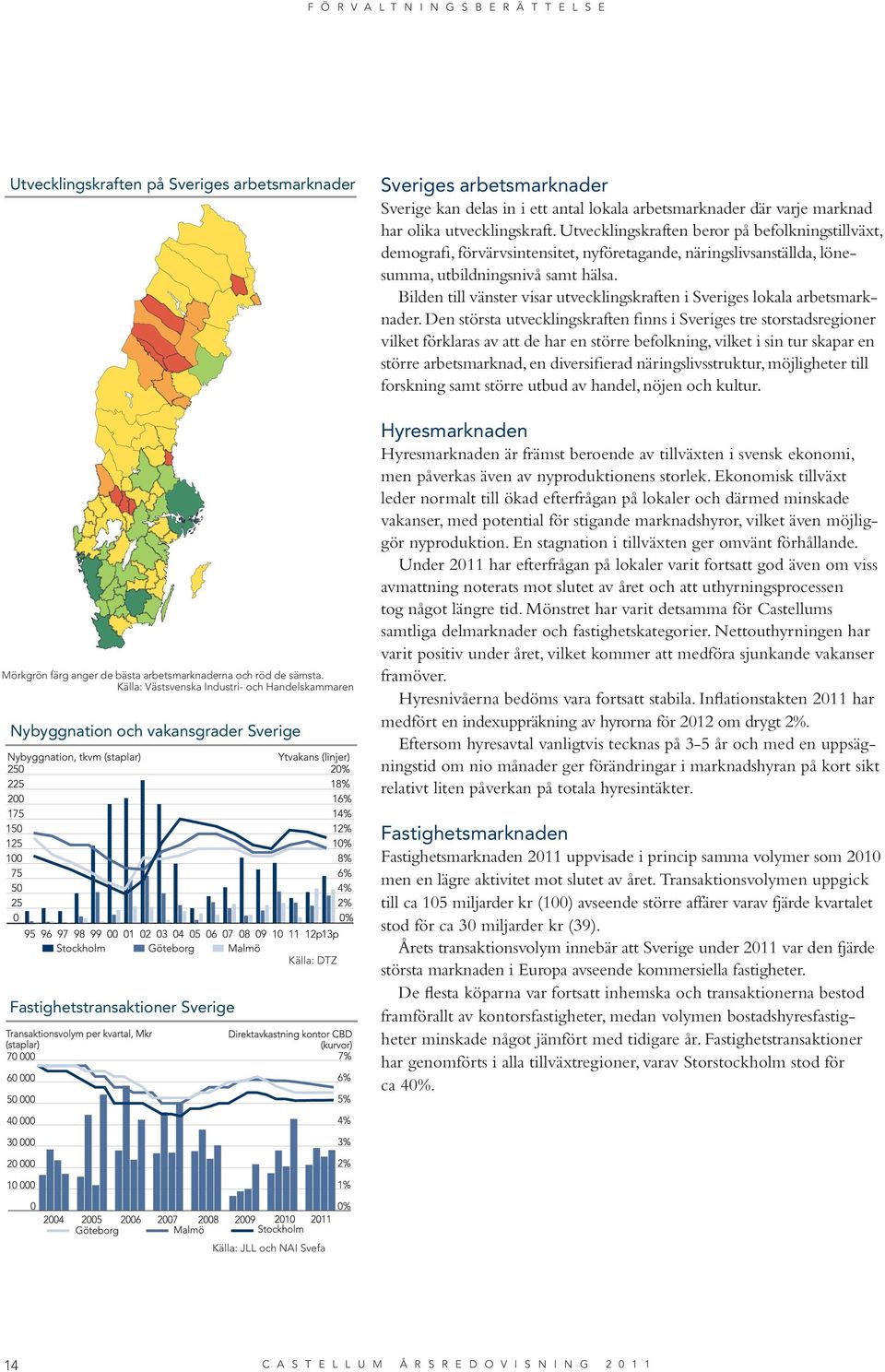 utvecklingskraft. Utvecklingskraften beror på befolkningstillväxt, demografi, förvärvsintensitet, nyföretagande, näringslivsanställda, lönesumma, utbildningsnivå samt hälsa.