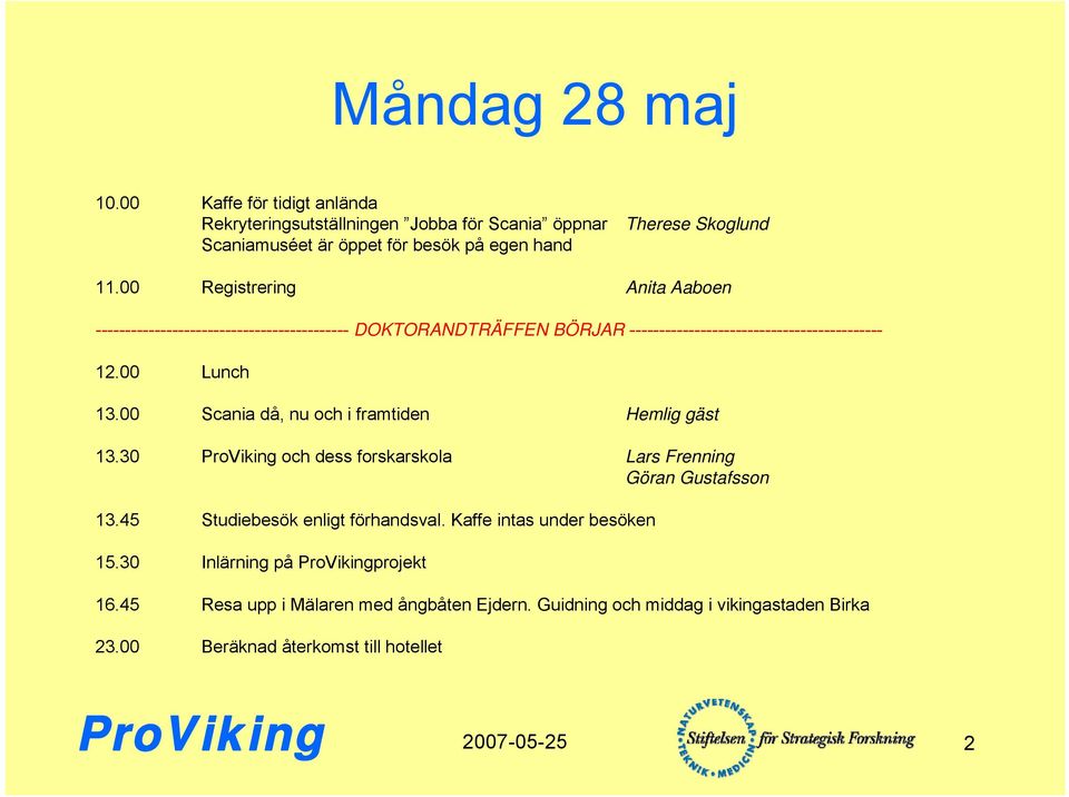 00 Scania då, nu och i framtiden Hemlig gäst 13.30 och dess forskarskola Lars Frenning Göran Gustafsson 13.45 Studiebesök enligt förhandsval.