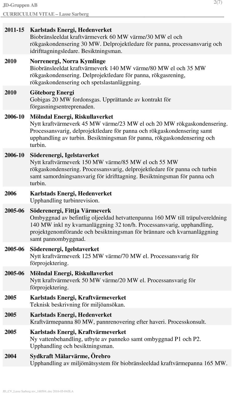 Delprojektledare för panna, rökgasrening, rökgaskondensering och spetslastanläggning. 2010 Göteborg Energi Gobigas 20 MW fordonsgas. Upprättande av kontrakt för förgasningsentreprenaden.