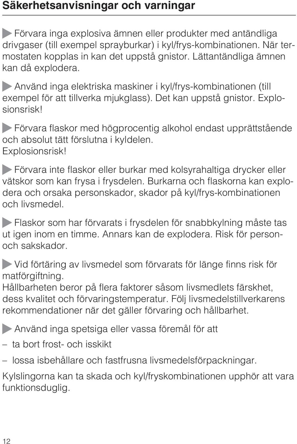 Det kan uppstå gnistor. Explosionsrisk! Förvara flaskor med högprocentig alkohol endast upprättstående och absolut tätt förslutna i kyldelen. Explosionsrisk! Förvara inte flaskor eller burkar med kolsyrahaltiga drycker eller vätskor som kan frysa i frysdelen.