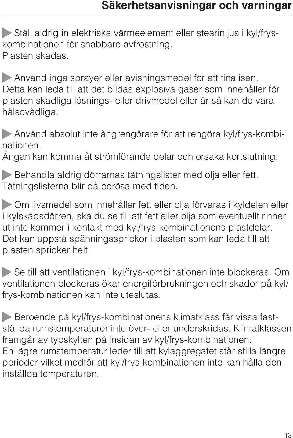 Detta kan leda till att det bildas explosiva gaser som innehåller för plasten skadliga lösnings- eller drivmedel eller är så kan de vara hälsovådliga.