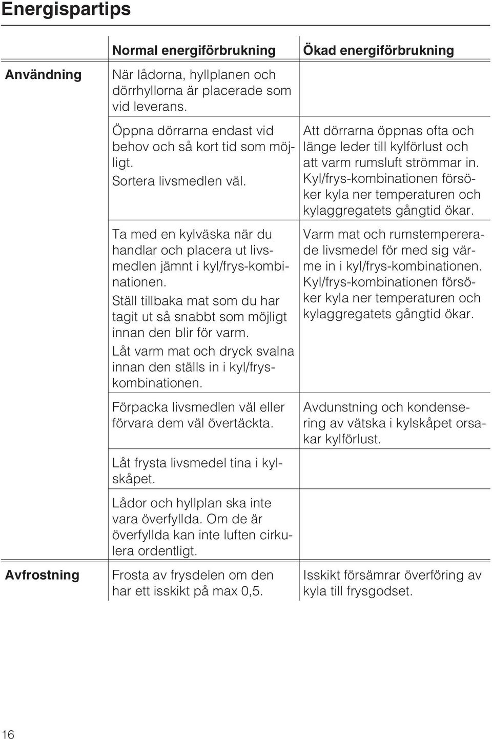 Ställ tillbaka mat som du har tagit ut så snabbt som möjligt innan den blir för varm. Låt varm mat och dryck svalna innan den ställs in i kyl/fryskombinationen.