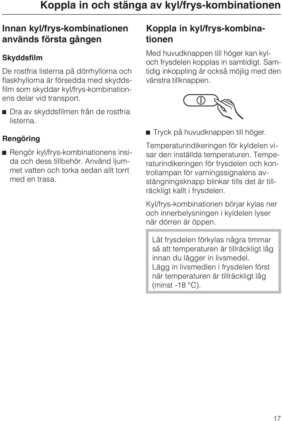 Använd ljummet vatten och torka sedan allt torrt med en trasa. Koppla in kyl/frys-kombinationen Med huvudknappen till höger kan kyloch frysdelen kopplas in samtidigt.