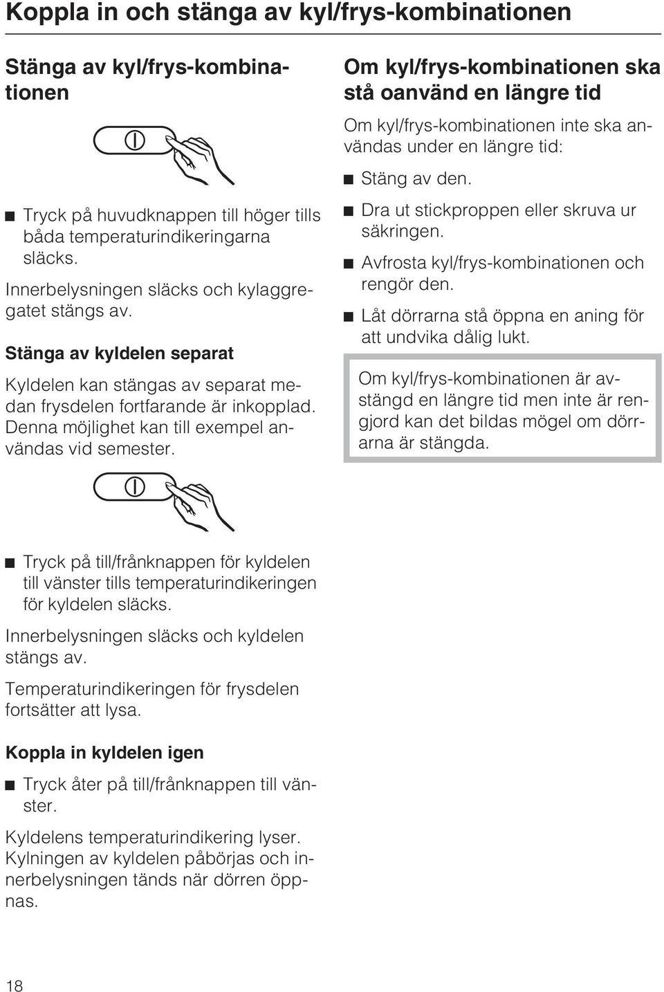 Denna möjlighet kan till exempel användas vid semester. Om kyl/frys-kombinationen ska stå oanvänd en längre tid Om kyl/frys-kombinationen inte ska användas under en längre tid: Stäng av den.