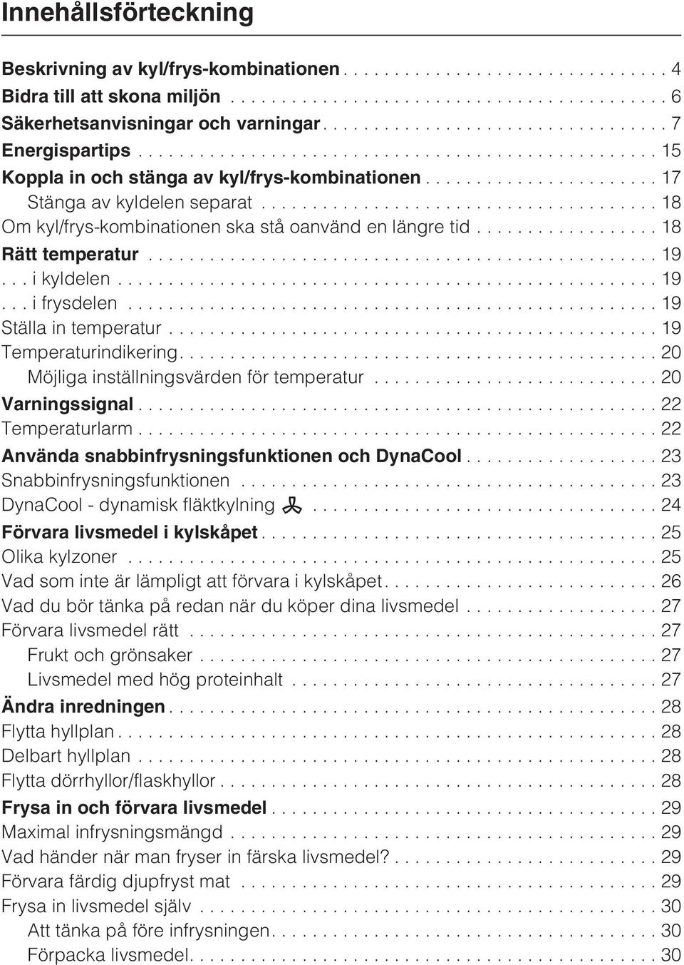 ...20 Möjliga inställningsvärden för temperatur...20 Varningssignal...22 Temperaturlarm...22 Använda snabbinfrysningsfunktionen och DynaCool...23 Snabbinfrysningsfunktionen.