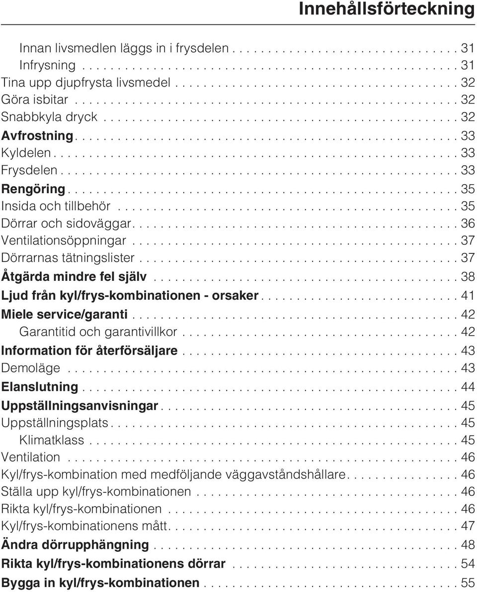 ..38 Ljud från kyl/frys-kombinationen - orsaker...41 Miele service/garanti...42 Garantitid och garantivillkor...42 Information för återförsäljare...43 Demoläge...43 Elanslutning.