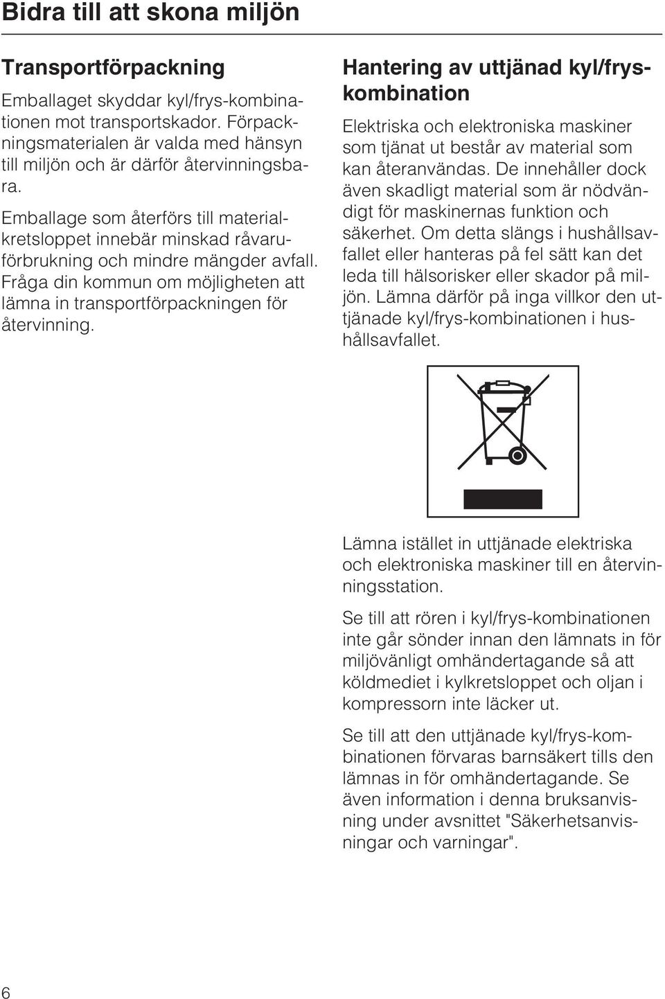 Hantering av uttjänad kyl/fryskombination Elektriska och elektroniska maskiner som tjänat ut består av material som kan återanvändas.