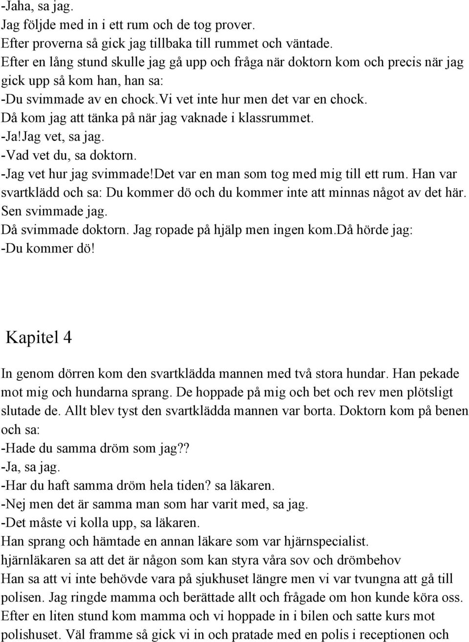 Då kom jag att tänka på när jag vaknade i klassrummet. Ja!Jag vet, sa jag. Vad vet du, sa doktorn. Jag vet hur jag svimmade!det var en man som tog med mig till ett rum.