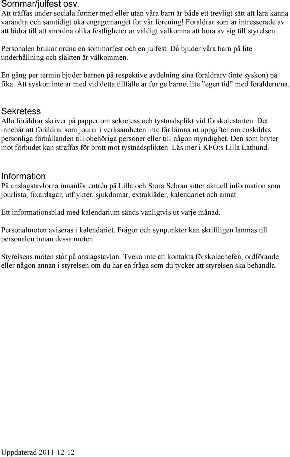 Då bjuder våra barn på lite underhållning och släkten är välkommen. En gång per termin bjuder barnen på respektive avdelning sina föräldrarv (inte syskon) på fika.