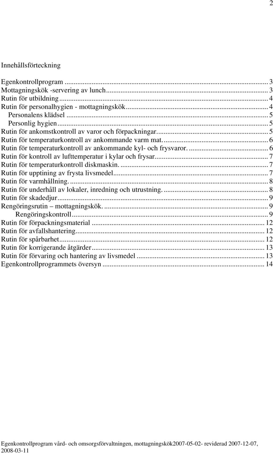 .. 6 Rutin för temperaturkontroll av ankommande kyl- och frysvaror.... 6 Rutin för kontroll av lufttemperatur i kylar och frysar... 7 Rutin för temperaturkontroll diskmaskin.