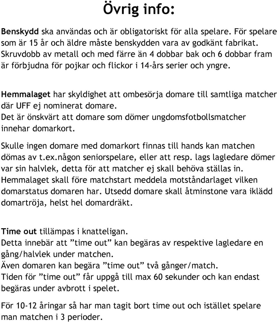 Hemmalaget har skyldighet att ombesörja domare till samtliga matcher där UFF ej nominerat domare. Det är önskvärt att domare som dömer ungdomsfotbollsmatcher innehar domarkort.