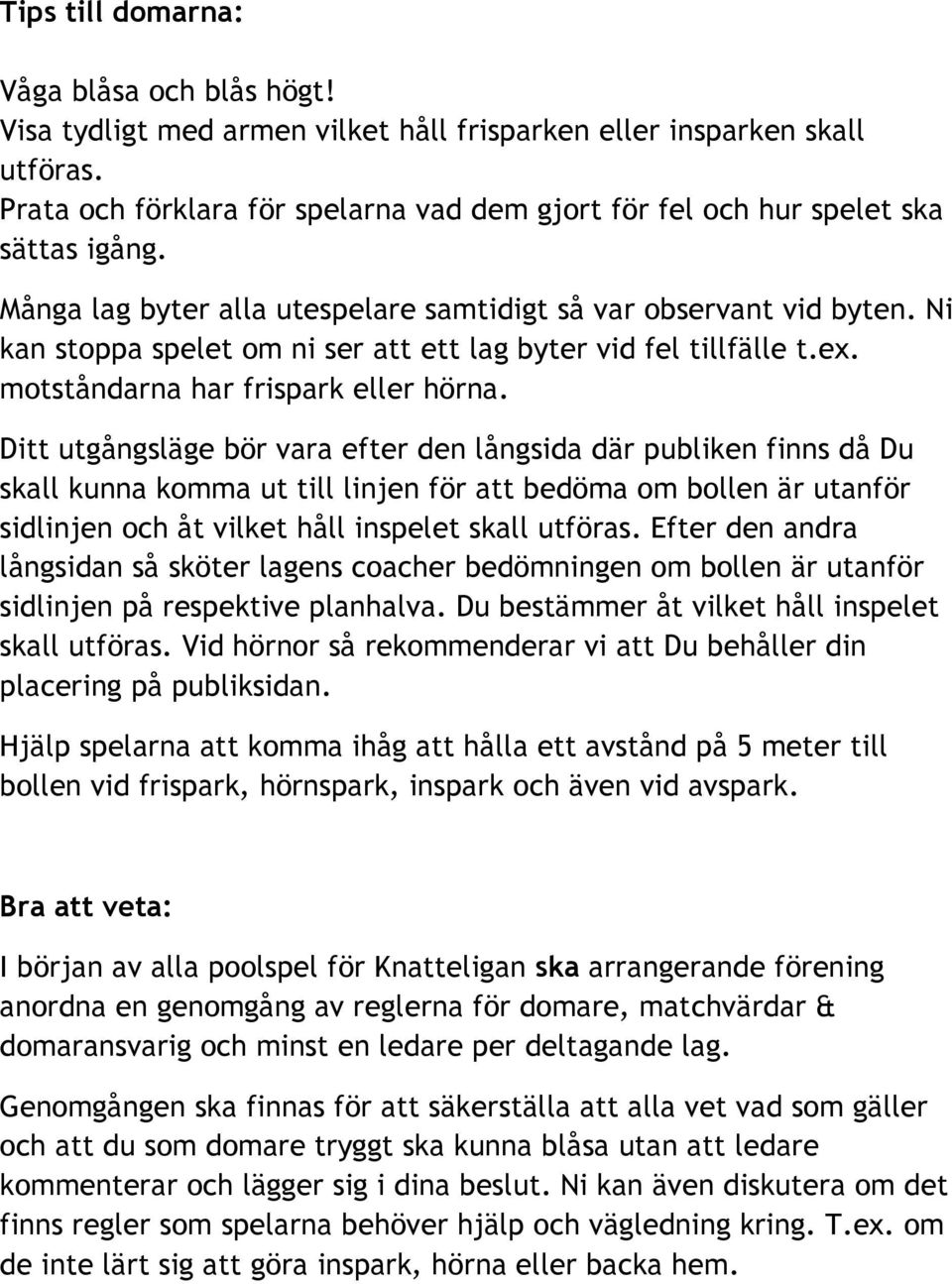 Ni kan stoppa spelet om ni ser att ett lag byter vid fel tillfälle t.ex. motståndarna har frispark eller hörna.