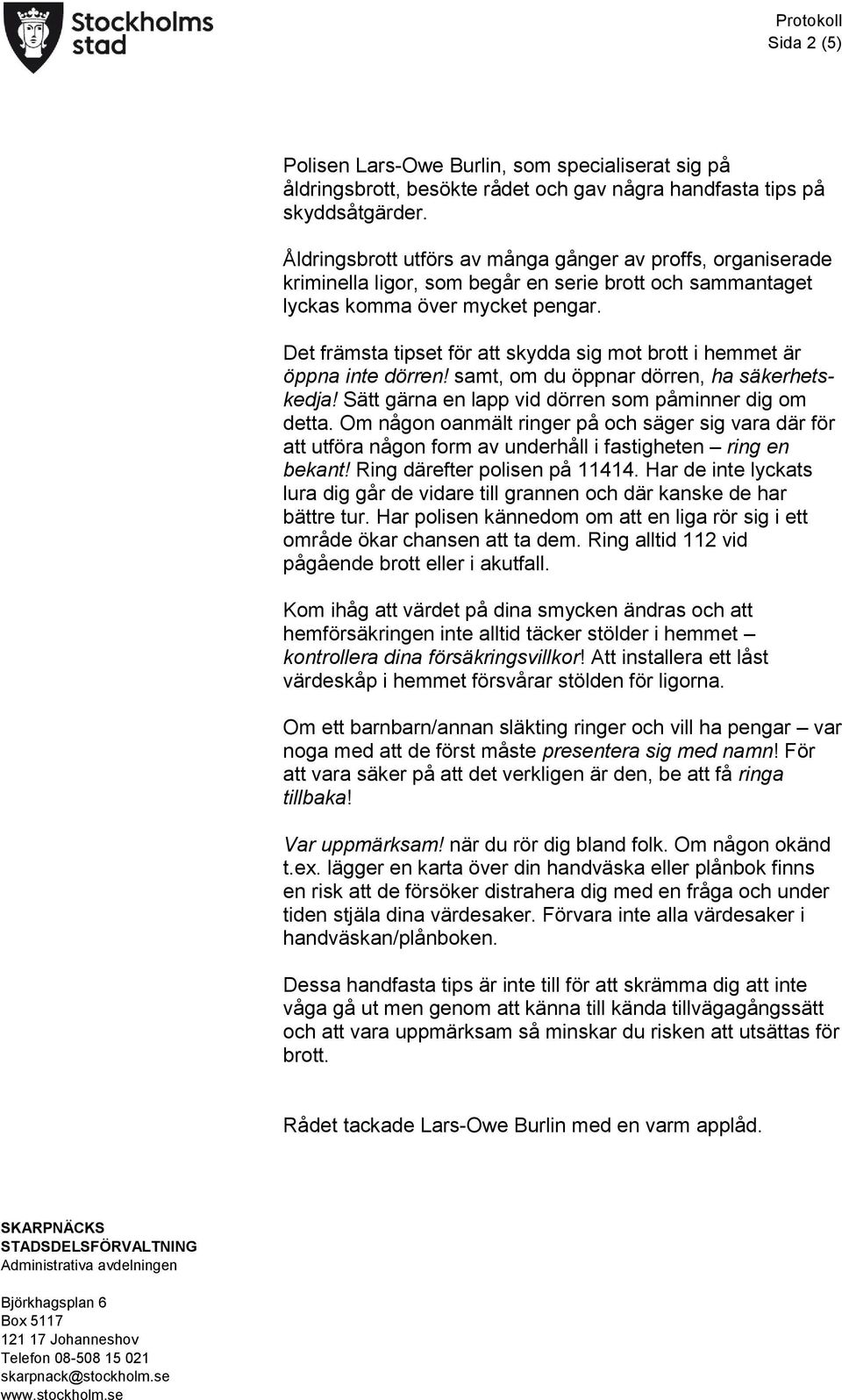 Det främsta tipset för att skydda sig mot brott i hemmet är öppna inte dörren! samt, om du öppnar dörren, ha säkerhetskedja! Sätt gärna en lapp vid dörren som påminner dig om detta.