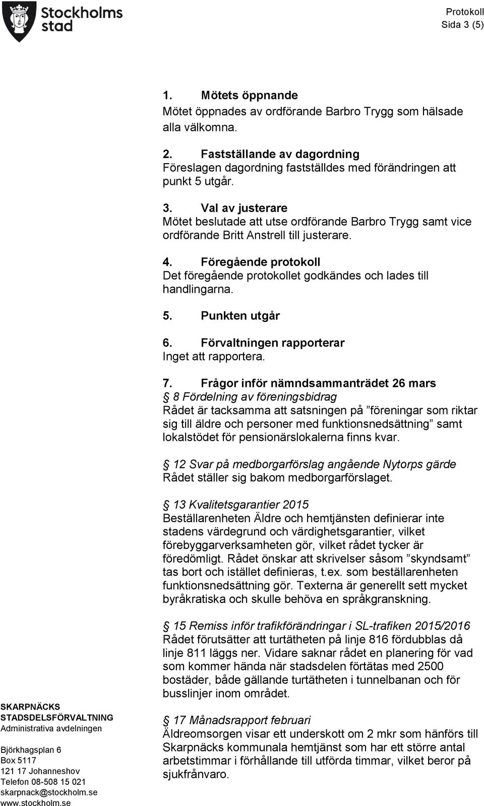 Föregående protokoll Det föregående protokollet godkändes och lades till handlingarna. 5. Punkten utgår 6. Förvaltningen rapporterar Inget att rapportera. 7.