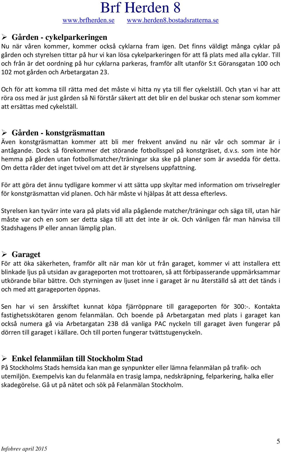 Till och från är det oordning på hur cyklarna parkeras, framför allt utanför S:t Göransgatan 100 och 102 mot gården och Arbetargatan 23.