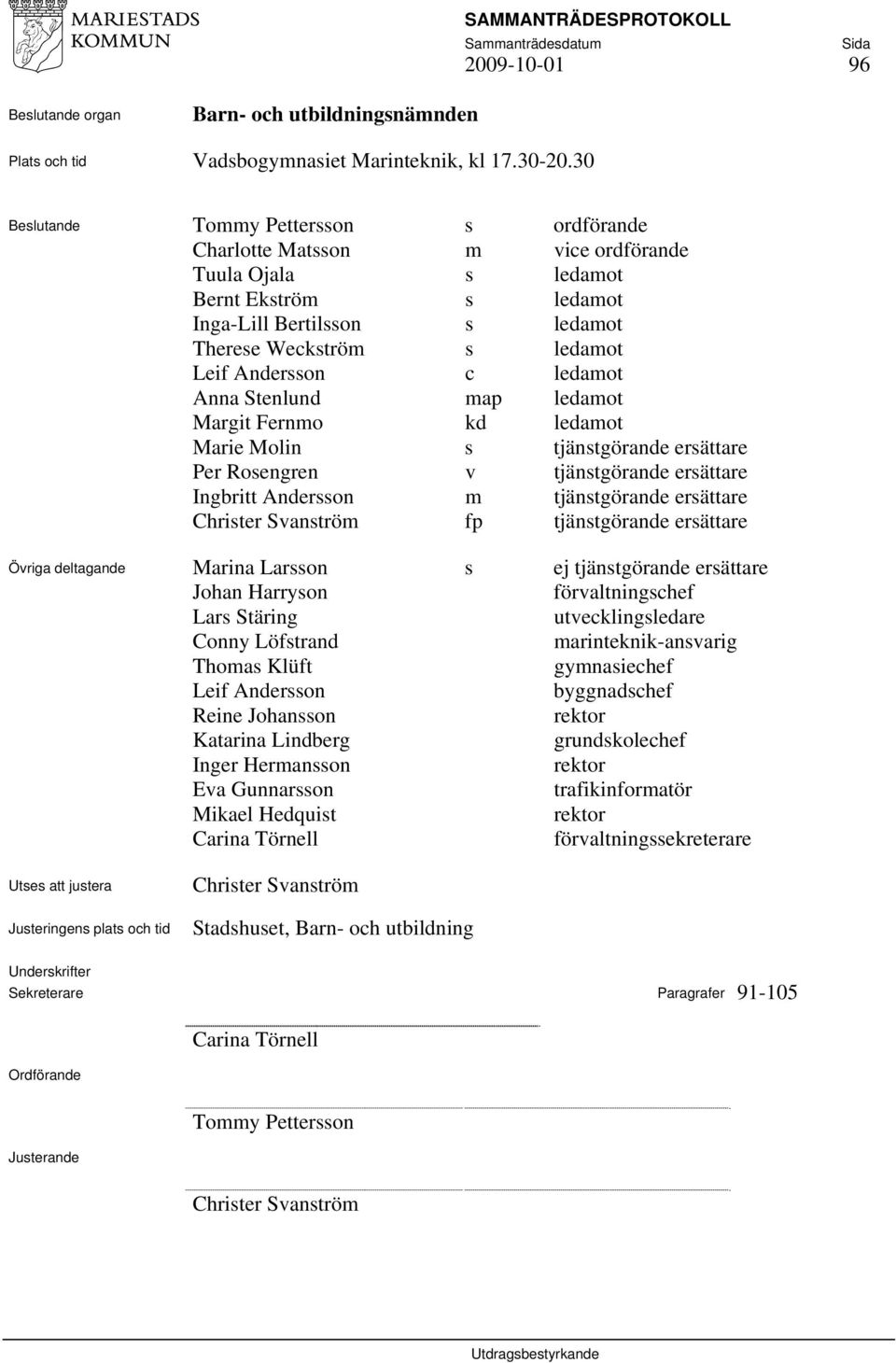 c ledamot Anna Stenlund map ledamot Margit Fernmo kd ledamot Marie Molin s tjänstgörande ersättare Per Rosengren v tjänstgörande ersättare Ingbritt Andersson m tjänstgörande ersättare Christer