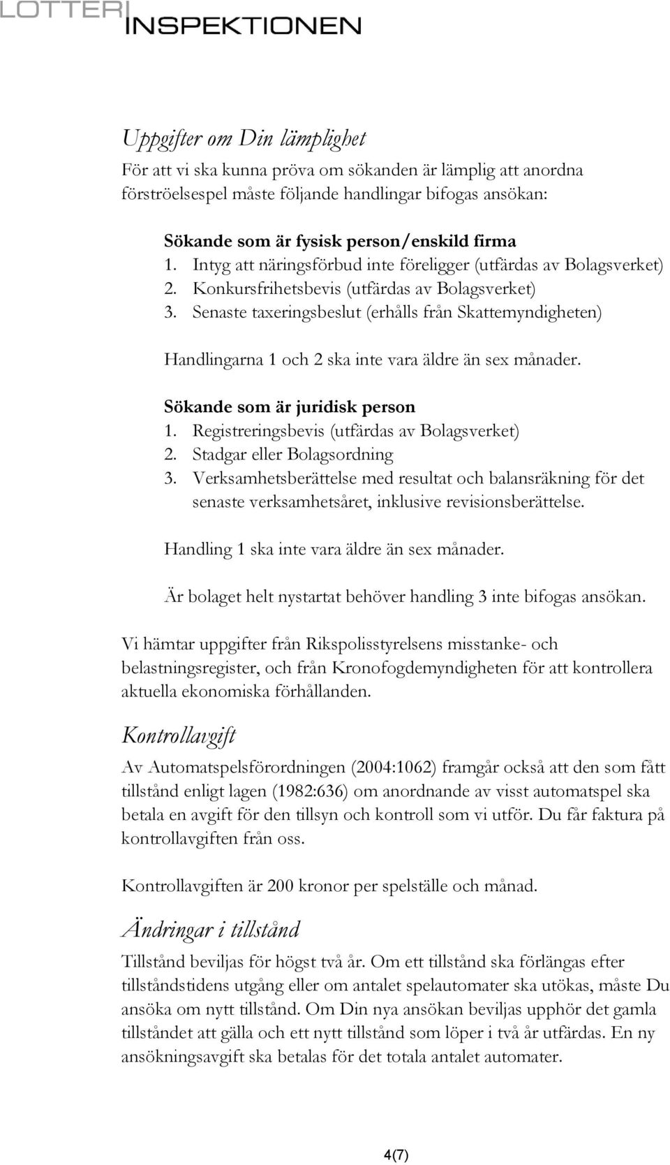 Senaste taxeringsbeslut (erhålls från Skattemyndigheten) Handlingarna 1 och 2 ska inte vara äldre än sex månader. Sökande som är juridisk person 1. Registreringsbevis (utfärdas av Bolagsverket) 2.