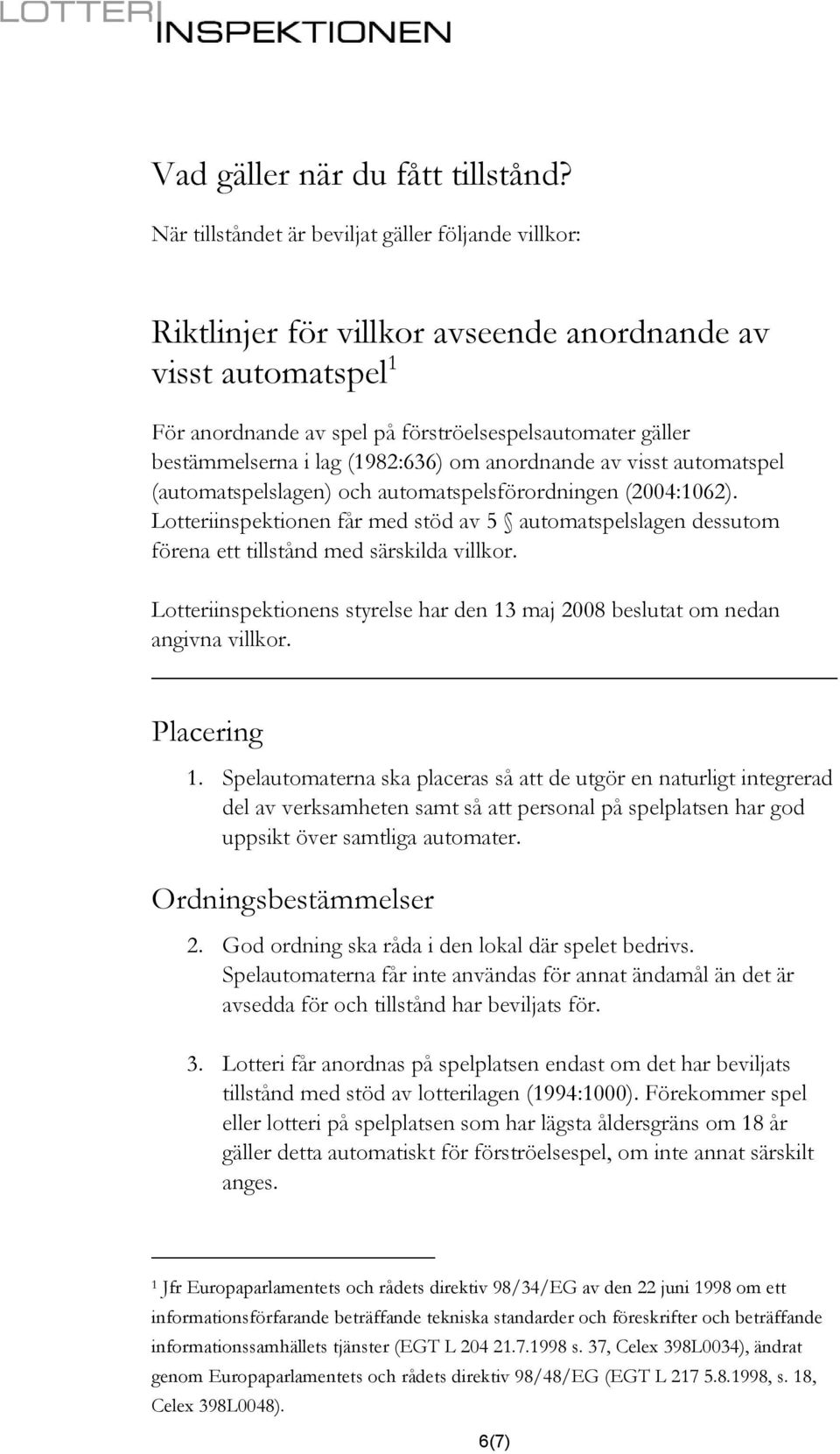 (1982:636) om anordnande av visst automatspel (automatspelslagen) och automatspelsförordningen (2004:1062).