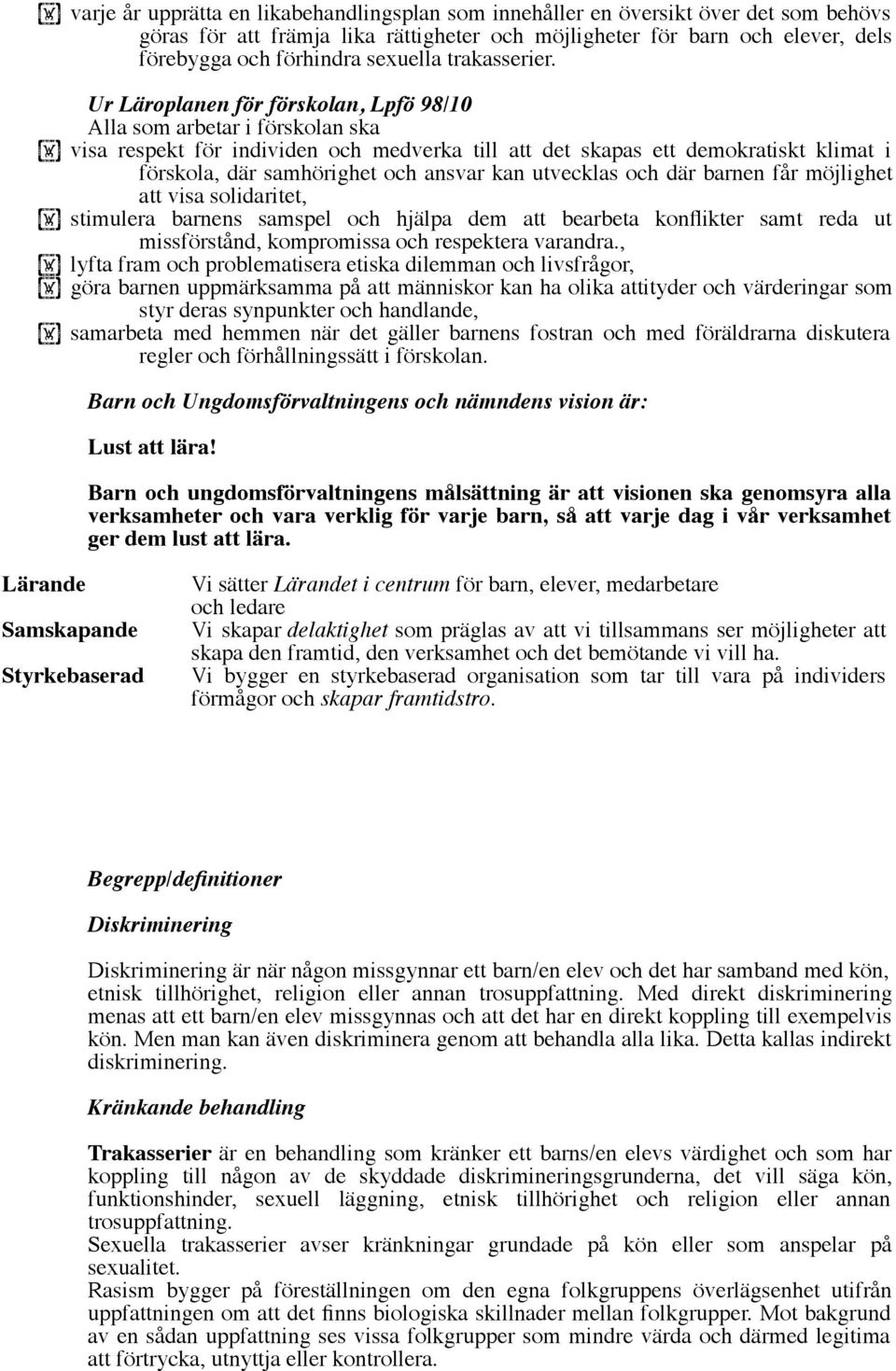 Ur Läroplanen för förskolan, Lpfö 98/10 Alla som arbetar i förskolan ska visa respekt för individen och medverka till att det skapas ett demokratiskt klimat i förskola, där samhörighet och ansvar kan