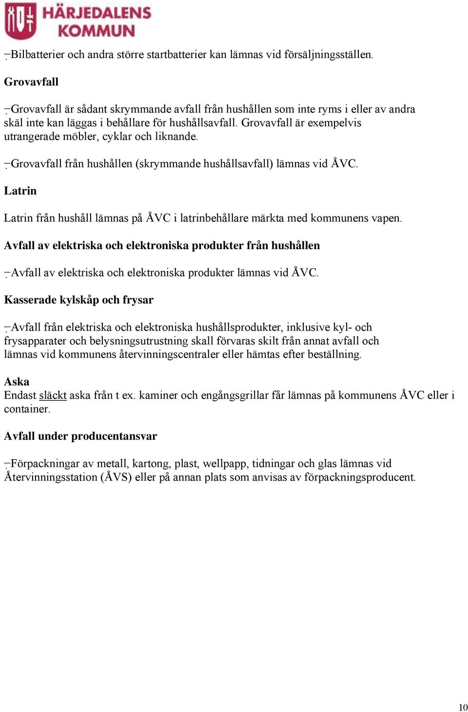 Grovavfall är exempelvis utrangerade möbler, cyklar och liknande. Grovavfall från hushållen (skrymmande hushållsavfall) lämnas vid ÅVC.