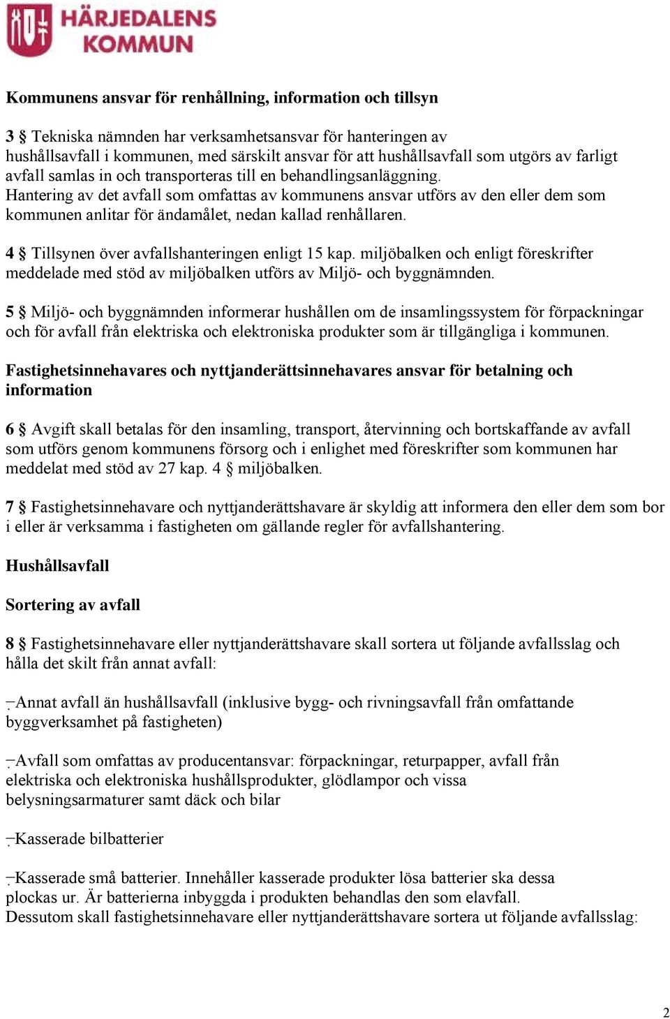 Hantering av det avfall som omfattas av kommunens ansvar utförs av den eller dem som kommunen anlitar för ändamålet, nedan kallad renhållaren. 4 Tillsynen över avfallshanteringen enligt 15 kap.