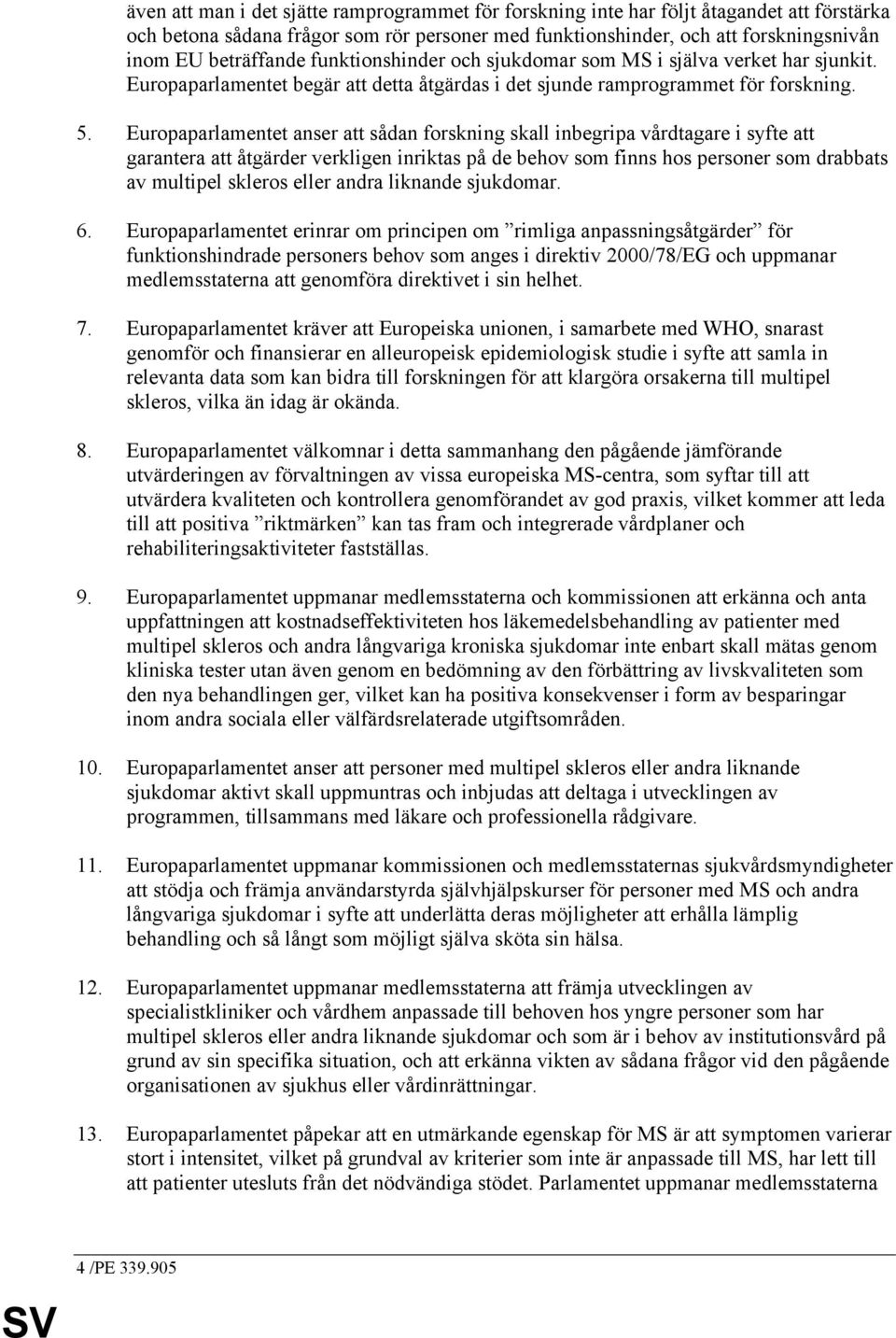 Europaparlamentet anser att sådan forskning skall inbegripa vårdtagare i syfte att garantera att åtgärder verkligen inriktas på de behov som finns hos personer som drabbats av multipel skleros eller