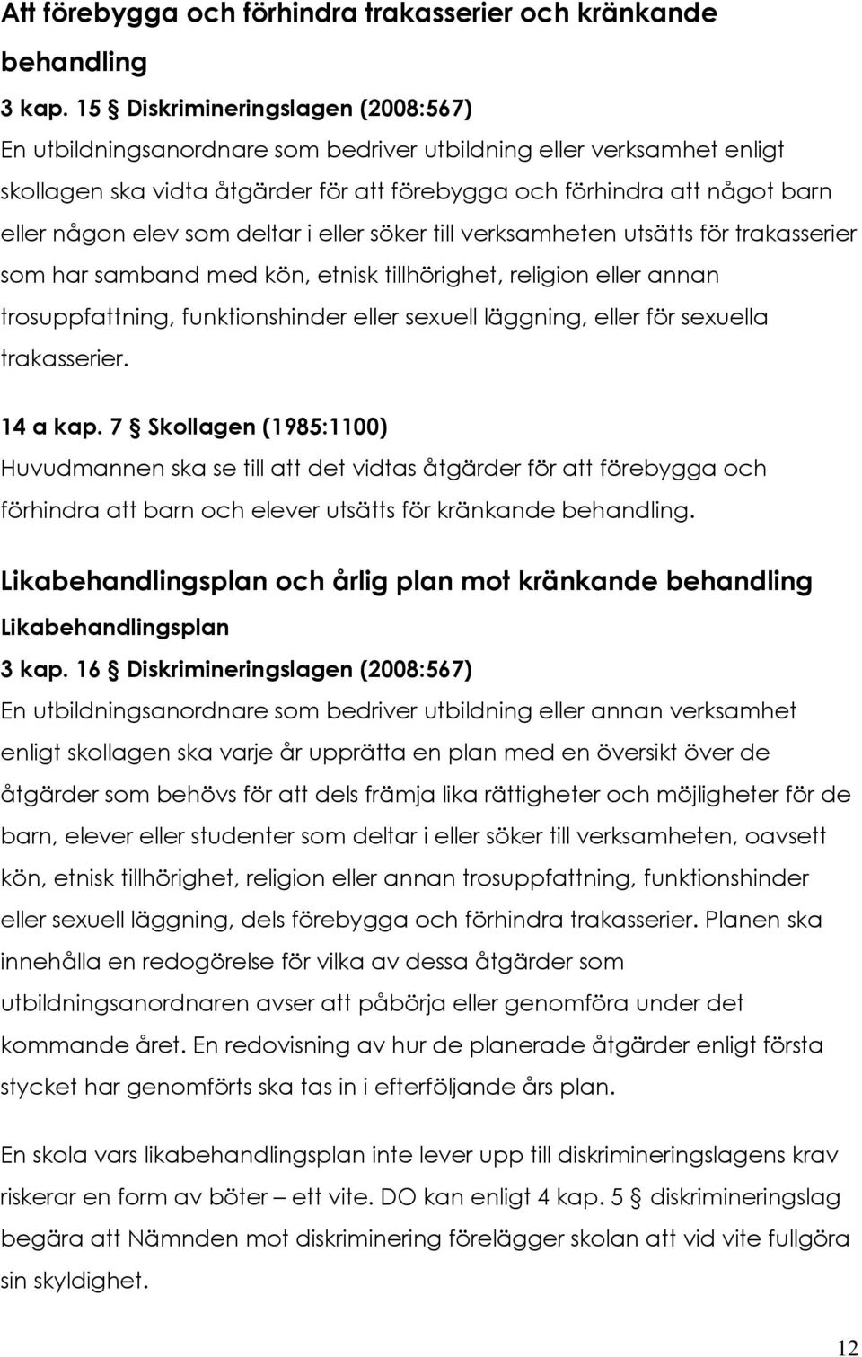 som deltar i eller söker till verksamheten utsätts för trakasserier som har samband med kön, etnisk tillhörighet, religion eller annan trosuppfattning, funktionshinder eller sexuell läggning, eller