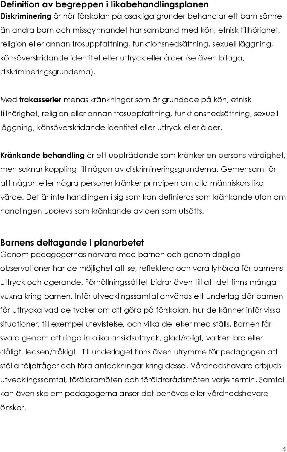 Med trakasserier menas kränkningar som är grundade på kön, etnisk tillhörighet, religion eller annan trosuppfattning, funktionsnedsättning, sexuell läggning, könsöverskridande identitet eller uttryck