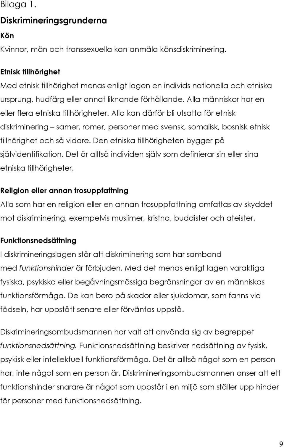 Alla människor har en eller flera etniska tillhörigheter. Alla kan därför bli utsatta för etnisk diskriminering samer, romer, personer med svensk, somalisk, bosnisk etnisk tillhörighet och så vidare.