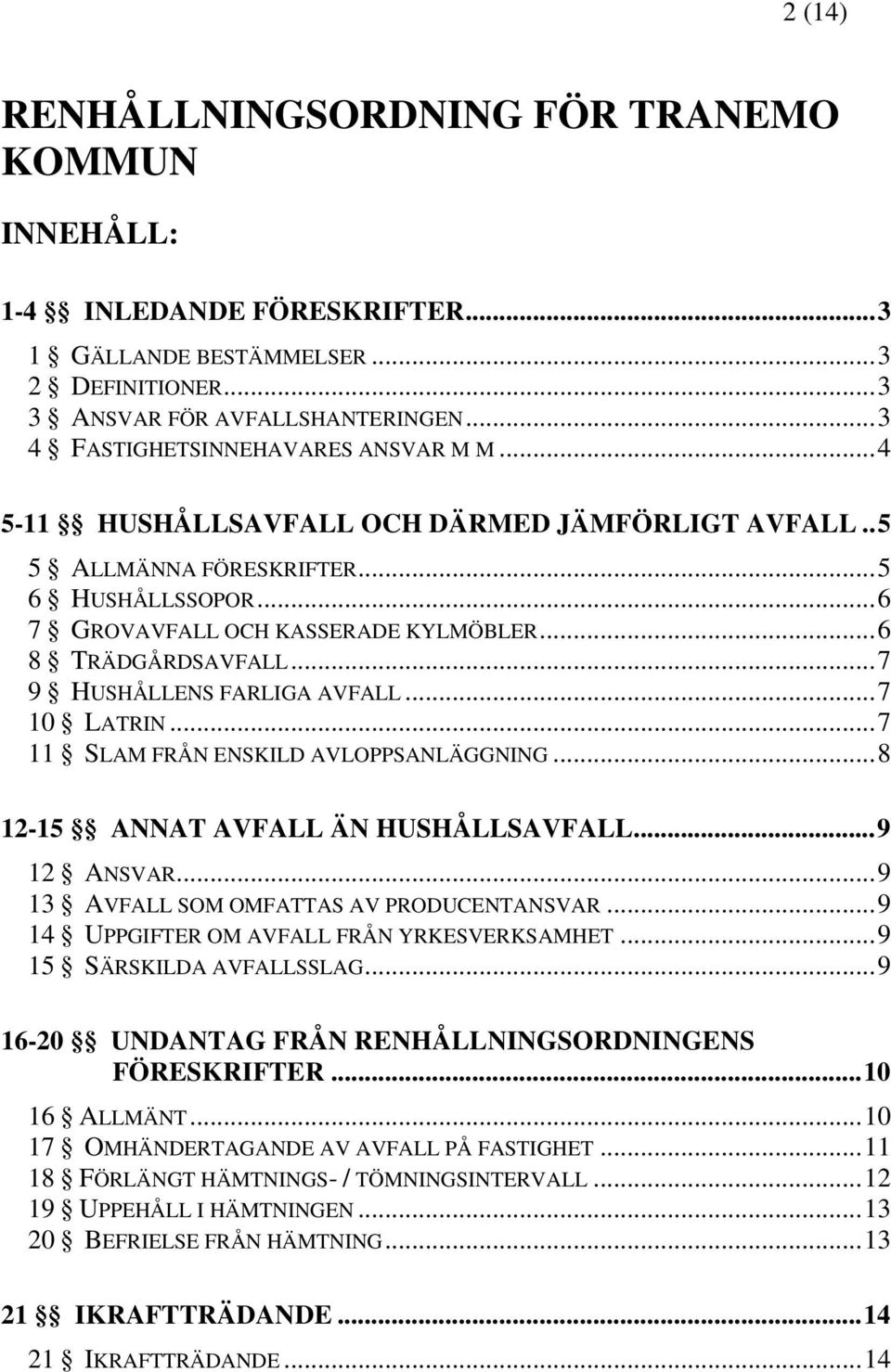 ..7 9 HUSHÅLLENS FARLIGA AVFALL...7 10 LATRIN...7 11 SLAM FRÅN ENSKILD AVLOPPSANLÄGGNING...8 12-15 ANNAT AVFALL ÄN HUSHÅLLSAVFALL...9 12 ANSVAR...9 13 AVFALL SOM OMFATTAS AV PRODUCENTANSVAR.