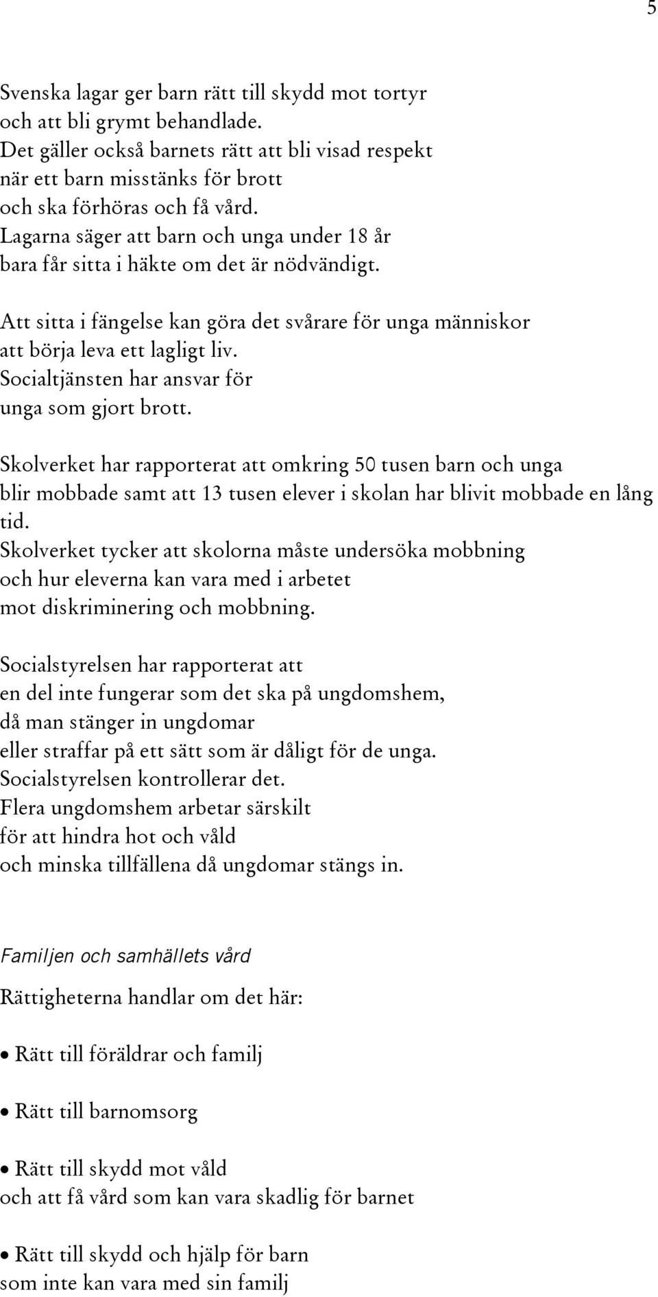 Socialtjänsten har ansvar för unga som gjort brott. Skolverket har rapporterat att omkring 50 tusen barn och unga blir mobbade samt att 13 tusen elever i skolan har blivit mobbade en lång tid.